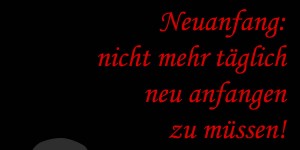Beitragsbild des Blogbeitrags Mein schwerster Neuanfang: nicht mehr täglich neu anfangen zu müssen!