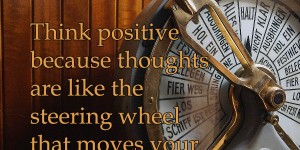 Beitragsbild des Blogbeitrags Think positive because thoughts are like the steering wheel that moves your life in the right direction.