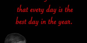 Beitragsbild des Blogbeitrags Write it on your heart that every day is the best day in the year. 