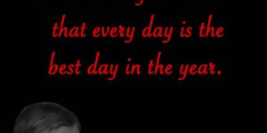 Beitragsbild des Blogbeitrags Write it on your heart that every day is the best day in the year.