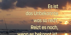 Beitragsbild des Blogbeitrags Es ist das Unbekannte was so reizt. Reizt es noch, wenn es bekannt ist, dann ist es das Besondere.