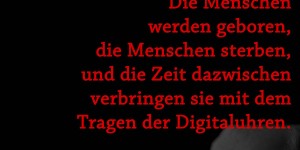 Beitragsbild des Blogbeitrags Die Menschen werden geboren, die Menschen sterben, und die Zeit dazwischen verbringen sie mit dem Tragen der Digitaluhren.