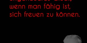 Beitragsbild des Blogbeitrags Es ist ein ungeheueres Glück, wenn man fähig ist, sich freuen zu können.