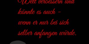 Beitragsbild des Blogbeitrags Jeder möchte die Welt verbessern und könnte es auch – wenn er nur bei sich selber anfangen würde. 