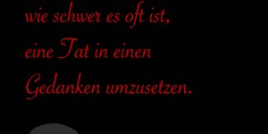 Beitragsbild des Blogbeitrags Man glaubt gar nicht, wie schwer es oft ist, eine Tat in einen Gedanken umzusetzen.