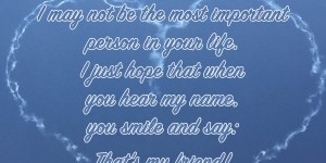 Beitragsbild des Blogbeitrags I may not be the most important person in your life. I just hope that when you hear my name, you smile and say: That’s my friend!