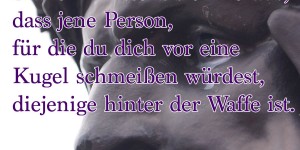 Beitragsbild des Blogbeitrags Manchmal stellt sich heraus, dass jene Person, für die du dich vor eine Kugel schmeißen würdest, diejenige hinter der Waffe ist.
