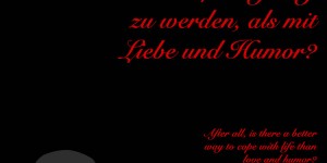 Beitragsbild des Blogbeitrags Gibt es schließlich eine bessere Form mit dem Leben fertig zu werden, als mit Liebe und Humor?