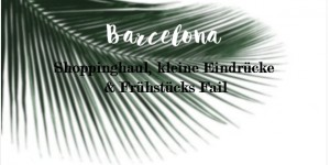 Beitragsbild des Blogbeitrags Barcelona - Shoppinghaul, Eindrücke & Frühstücks Fail