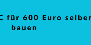 Beitragsbild des Blogbeitrags Gaming PC für 600 Euro selber bauen