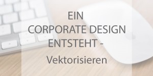 Beitragsbild des Blogbeitrags Ein Corporate Design entsteht – Vektorisieren