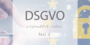 Beitragsbild des Blogbeitrags DSGVO: verständlich erklärt Teil 1 