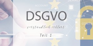 Beitragsbild des Blogbeitrags DSGVO: verständlich erklärt Teil 1