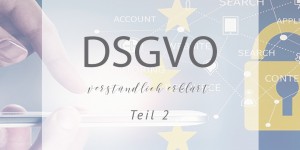 Beitragsbild des Blogbeitrags DSGVO – verständlich erklärt Teil 2 