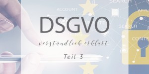 Beitragsbild des Blogbeitrags DSGVO – verständlich erklärt Teil 3 