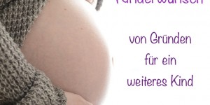 Beitragsbild des Blogbeitrags Kinderwunsch – von Gründen für ein weiteres Kind