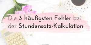 Beitragsbild des Blogbeitrags Die 3 häufigsten Fehler bei der Stundensatz-Kalkulation von Freiberufler*innen