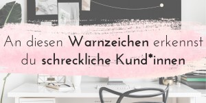 Beitragsbild des Blogbeitrags 17 klare Warnsignale für Kund*innen, die dich nicht wertschätzen