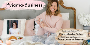 Beitragsbild des Blogbeitrags Pyjama-Business Podcast Folge 15: Ein erfüllendes Online-Business aufbauen – Tanja Lenke im Interview