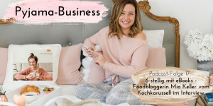 Beitragsbild des Blogbeitrags Pyjama-Business Podcast Folge 17: 6-stellig mit eBooks – Foodbloggerin Mia Keller vom Kochkarussell im Interview 
