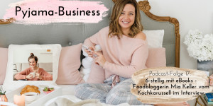 Beitragsbild des Blogbeitrags Pyjama-Business Podcast Folge 17: 6-stellig mit eBooks – Foodbloggerin Mia Keller vom Kochkarussell im Interview