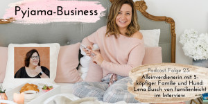 Beitragsbild des Blogbeitrags Pyjama-Business Podcast Folge 23: Alleinverdienerin mit 5-köpfiger Familie und Hund: Lena Busch von familienleicht im Interview
