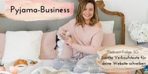 Beitragsbild des Blogbeitrags Pyjama-Business Podcast Folge 30: Sanfte Verkaufstexte für deine Website schreiben 