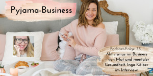 Beitragsbild des Blogbeitrags Pyjama-Business Podcast Folge 33: Aktivismus im Business – von Mut und mentaler Gesundheit. Inga Kälber im Interview