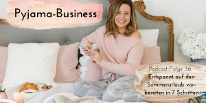 Beitragsbild des Blogbeitrags Pyjama-Business Podcast Folge 36: Entspannt auf den Sommerurlaub vorbereiten in 7 Schritten 