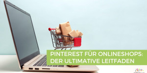 Beitragsbild des Blogbeitrags Pinterest für Onlineshops: Der ultimative Leitfaden