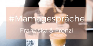 Beitragsbild des Blogbeitrags Mamagespräch mit Franziska & Frenzi 