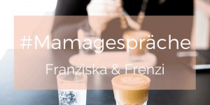 Beitragsbild des Blogbeitrags Mamagespräch mit Franziska & Frenzi