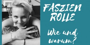 Beitragsbild des Blogbeitrags Faszienrolle: Warum und wie wende ich sie an?