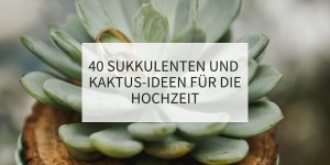 Beitragsbild des Blogbeitrags 40 Sukkulenten und Kaktus-Ideen für die Hochzeit