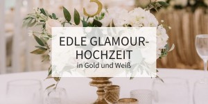 Beitragsbild des Blogbeitrags Edle Glamour-Hochzeit in Gold und Weiß