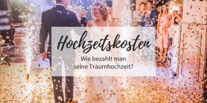 Beitragsbild des Blogbeitrags Hochzeitskosten: Wie bezahlt man seine Traumhochzeit? 