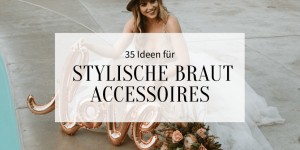 Beitragsbild des Blogbeitrags 35 Ideen für stylische Braut Accessoires