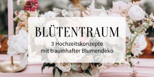 Beitragsbild des Blogbeitrags Blütentraum: 3 Hochzeitskonzepte mit traumhafter Blumendeko