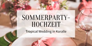 Beitragsbild des Blogbeitrags Sommerparty-Hochzeit: Tropical Wedding in Koralle