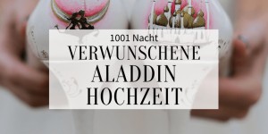 Beitragsbild des Blogbeitrags 1001 Nacht: verwunschene Aladdin Hochzeit 