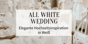 Beitragsbild des Blogbeitrags All White Wedding: Elegante Hochzeitsinspiration ganz in Weiß