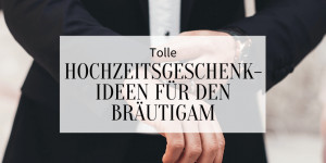 Beitragsbild des Blogbeitrags Tolle Hochzeitsgeschenk-Ideen für den Bräutigam
