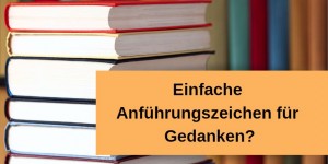 Beitragsbild des Blogbeitrags Kann man Gedanken unter einfache Anführungszeichen setzen? 
