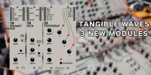 Beitragsbild des Blogbeitrags Tangible Waves AE Modular Drum Modules & Topographic Sequencer Are Available Now
