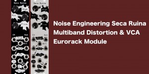 Beitragsbild des Blogbeitrags Noise Engineering Seca Ruina Released, Multiband Distortion/VCA Eurorack Module 