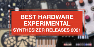 Beitragsbild des Blogbeitrags Best hardware experimental Synthesizer releases 2021