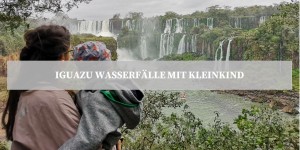 Beitragsbild des Blogbeitrags Iguazu Wasserfälle mit Kleinkind - Brasilianische & Argentinische Seite
