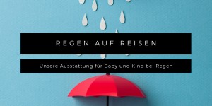 Beitragsbild des Blogbeitrags Regen auf Reisen - Unsere Ausstattung für Baby und Kind bei Regen