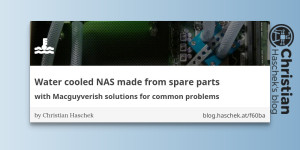 Beitragsbild des Blogbeitrags
Water cooled NAS made from spare parts - with Macguyverish solutions for common problems