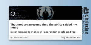Beitragsbild des Blogbeitrags 
                 That (not so) awesome time the police raided my home - lesson learned: Dont click on links random people send you 
             